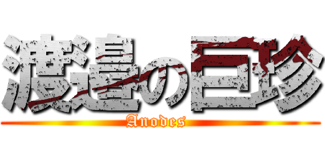 渡邉の巨珍 (Anodes )