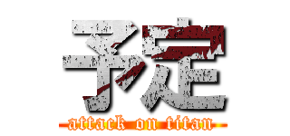 予定 (attack on titan)