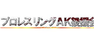 プロレスリングＡＫ後援会 (attack on titan)