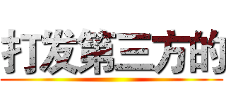 打发第三方的 ()