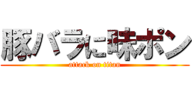豚バラに味ポン (attack on titan)