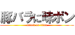 豚バラに味ポン (attack on titan)