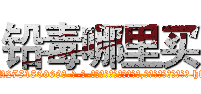 铅毒哪里买 (铅毒哪里买【电-186x2687x6963-Q278180069元-吉-药-业】我们做的是长期生意,靠的是老客户长期支持 http://sngk.net/xeGAUd
)