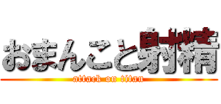 おまんこと射精 (attack on titan)