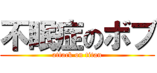 不眠症のボブ (attack on titan)