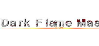 Ｄａｒｋ Ｆｌａｍｅ Ｍａｓｔｅｒ (attack!!!~~)