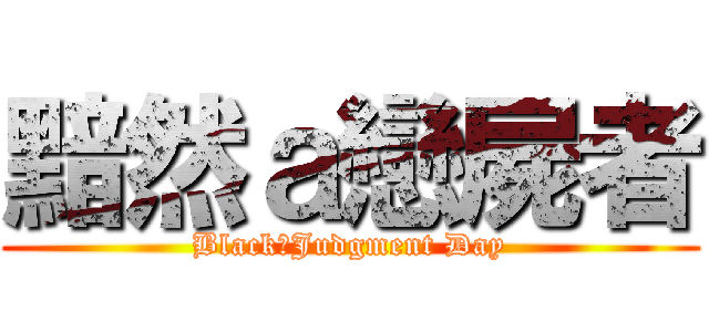 黯然ａ戀屍者 (Black　Judgment Day)
