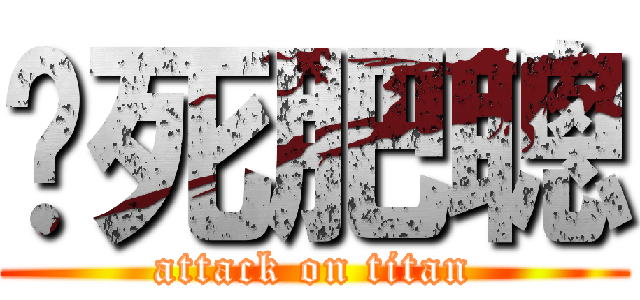 屌死肥聰 (attack on titan)