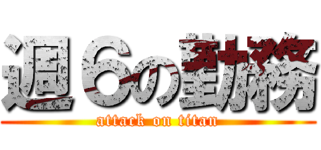 週６の勤務 (attack on titan)