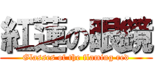 紅蓮の眼鏡 (Glasses of the flaming red)