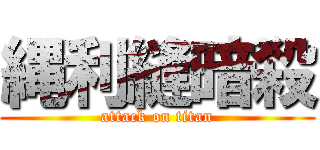 縄利縫暗殺 (attack on titan)