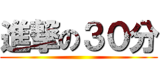 進撃の３０分 ()