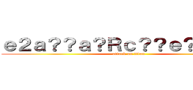 ｅ２ａ？？ａ？Ｒｃ？？ｅ？？ａＭ？ (attack on titan)