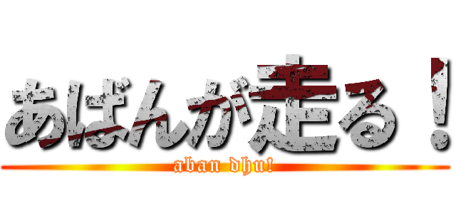 あばんが走る！ (aban dhu!)