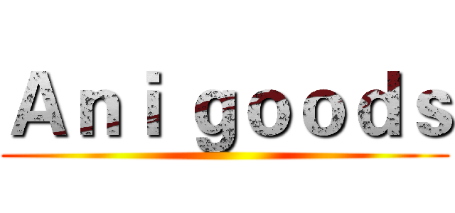 Ａｎｉ ｇｏｏｄｓ ()