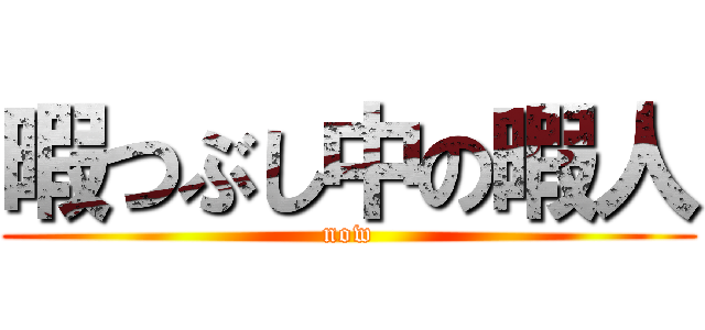 暇つぶし中の暇人 (now)
