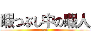 暇つぶし中の暇人 (now)