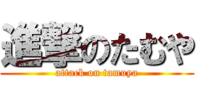 進撃のたむや (attack on tamuya)