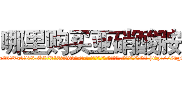 哪里购买亚硝酸胺 (哪里购买亚硝酸胺【电-186x2687x6963-Q278180069元-吉-药-业】我们做的是长期生意,靠的是老客户长期支持 http://sngk.net/kd999u
)