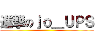 進撃のｊｏ＿ＵＰＳ ()