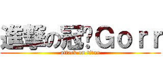 進撃の冠东Ｇｏｒｒ (attack on titan)