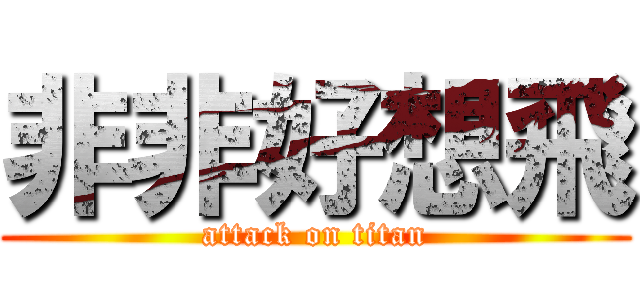 非非好想飛 (attack on titan)