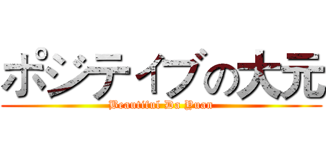 ポジティブの大元 (Beautiful Da Yuan)