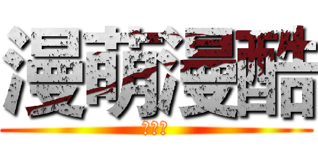 漫萌漫酷 (新北方)