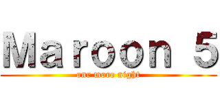 Ｍａｒｏｏｎ ５ (one more night)