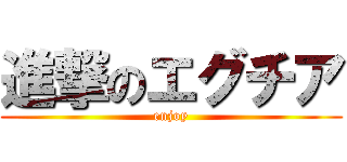 進撃のエグチア (enjoy)