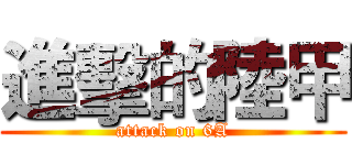 進擊的陸甲 (attack on 6A)