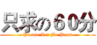 只求の６０分 (Please Let Me Pass)