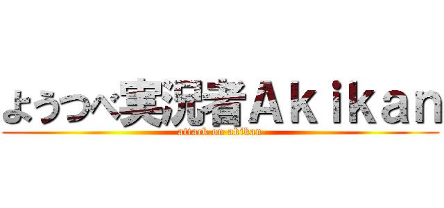 ようつべ実況者Ａｋｉｋａｎ (attack on akikan)