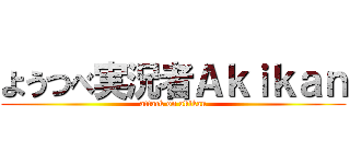 ようつべ実況者Ａｋｉｋａｎ (attack on akikan)