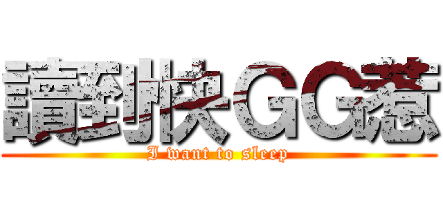 讀到快ＧＧ惹 (I want to sleep)