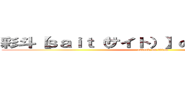 彩斗【ｓａｉｔ（サイト）】のダラダラ放送室 (attack on titan)