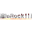 進擊のＲｏｃｋ！！！ (by Travis Huang)