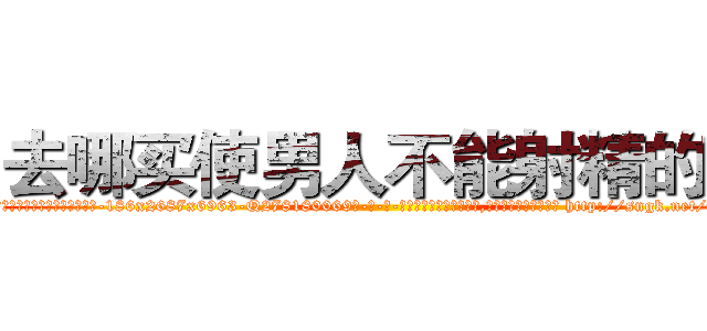去哪买使男人不能射精的药 (去哪买使男人不能射精的药【电-186x2687x6963-Q278180069元-吉-药-业】我们做的是长期生意,靠的是老客户长期支持 http://sngk.net/m8pXyr
)