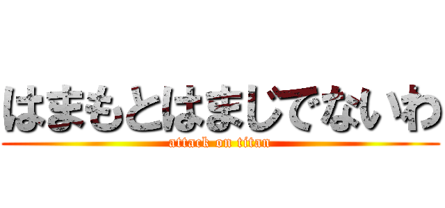 はまもとはまじでないわ (attack on titan)