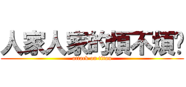 人家人家的煩不煩哪 (attack on titan)
