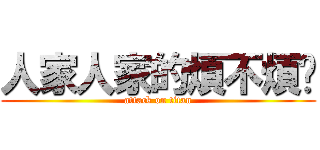 人家人家的煩不煩哪 (attack on titan)