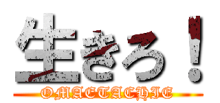 生きろ！ (OMAETACHIE)