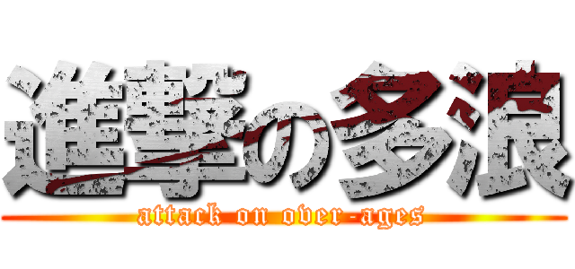 進撃の多浪 (attack on over-ages)