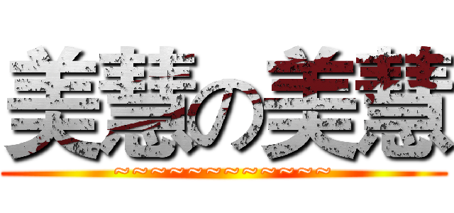 美慧の美慧 (~~~~~~~~~~~~)