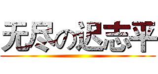 无尽の迟志平 ()