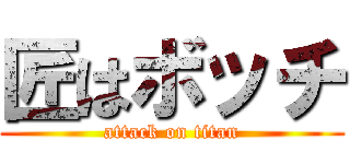 匠はボッチ (attack on titan)