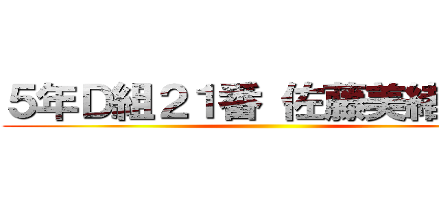 ５年Ｄ組２１番 佐藤美緒     ()