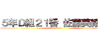 ５年Ｄ組２１番 佐藤美緒     ()