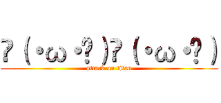 ლ（・ω・ლ）ლ（・ω・ლ） (attack on titan)