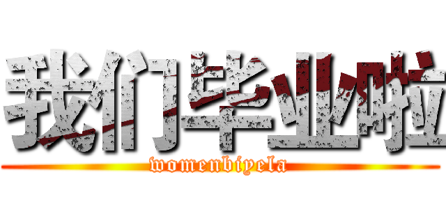 我们毕业啦 (womenbiyela)